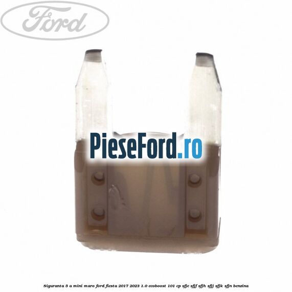 Siguranta 5 A Mini maro Ford Fiesta 2017-2023 1.0 EcoBoost 101 cp SFJE, SFJF, SFJH, SFJJ, SFJK, SFJN benzina