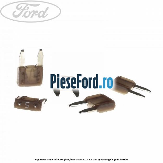 Siguranta 5 A Mini maro Ford Focus 2008-2011 1.8 125 cp Q7DA, QQDA, QQDB benzina