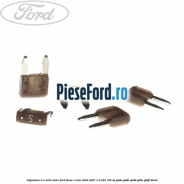 Siguranta 5 A Mini maro Ford Focus C-Max 2003-2007 1.6 TDCi 109 cp G8DA, G8DB, G8DD, G8DE, G8DF diesel