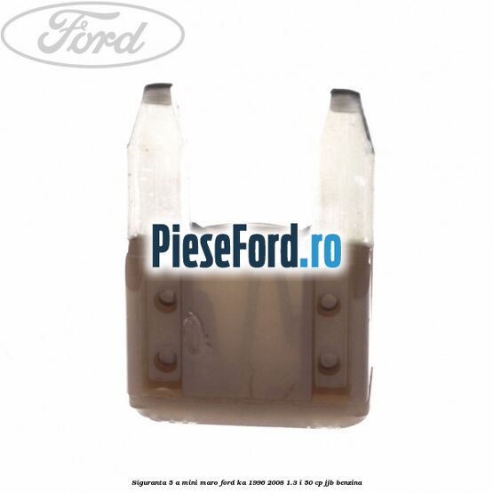 Siguranta 5 A Mini maro Ford Ka 1996-2008 1.3 i 50 cp Siguranta 5 A Mini maro Ford Ka 1996-2008 1.3 i 50 cp JJB benzina