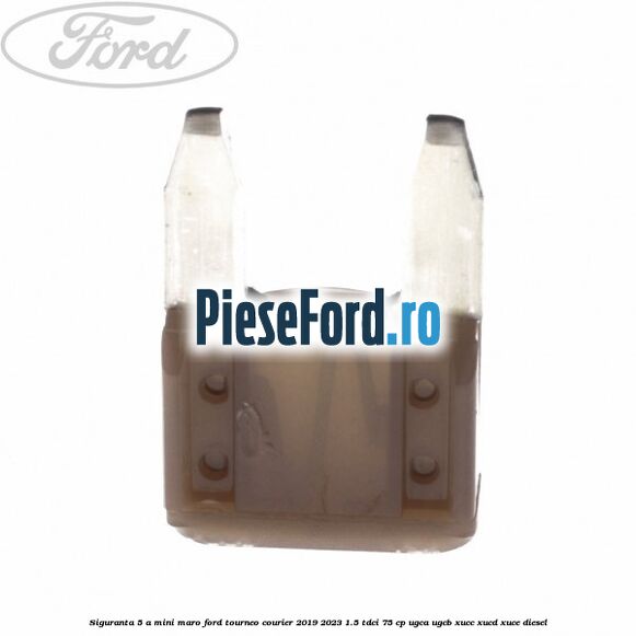 Siguranta 5 A Mini maro Ford Tourneo Courier 2019-2023 1.5 TDCi 75 cp UGCA, UGCB, XUCC, XUCD, XUCE, diesel