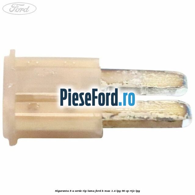 Siguranta 5 A verde tip lama Ford B-Max 1.4 LPG 90 cp Siguranta 5 A verde tip lama Ford B-Max 1.4 LPG 90 cp RTJC LPG