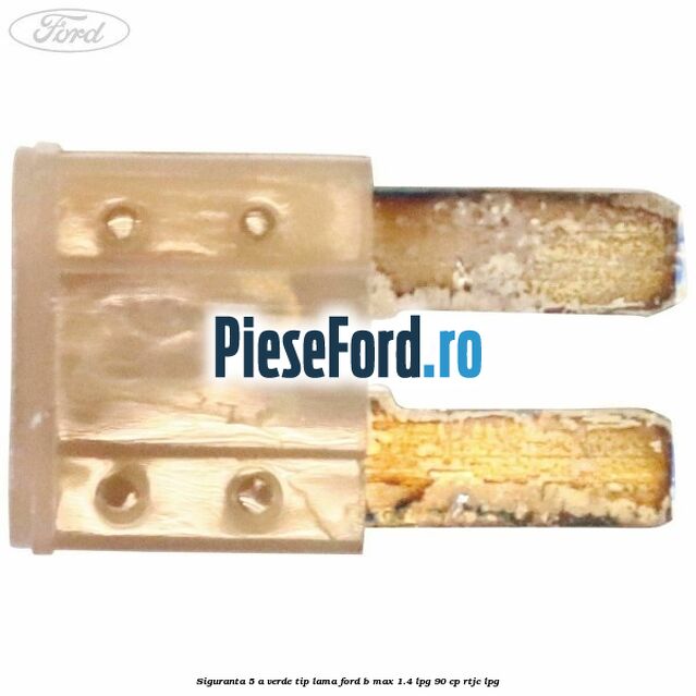 Siguranta 5 A verde tip lama Ford B-Max 1.4 LPG 90 cp Siguranta 5 A verde tip lama Ford B-Max 1.4 LPG 90 cp RTJC LPG