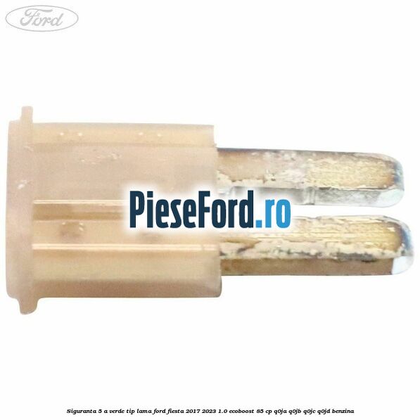 Siguranta 5 A verde tip lama Ford Fiesta 2017-2023 1.0 EcoBoost 85 cp Q0JA, Q0JB, Q0JC, Q0JD benzina