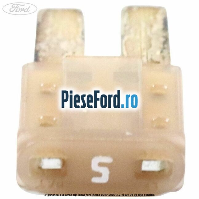 Siguranta 5 A verde tip lama Ford Fiesta 2017-2023 1.1 Ti-VCT 75 cp Siguranta 5 A verde tip lama Ford Fiesta 2017-2023 1.1 Ti-VCT 75 cp FSJB benzina