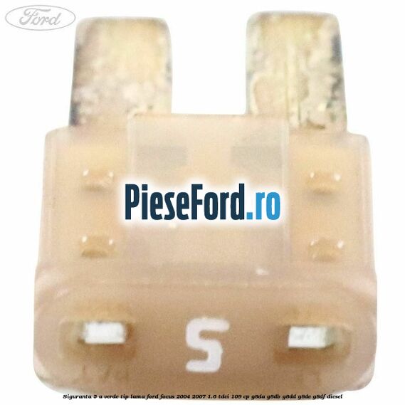 Siguranta 5 A verde tip lama Ford Focus 2004-2007 1.6 TDCi 109 cp G8DA, G8DB, G8DD, G8DE, G8DF diesel