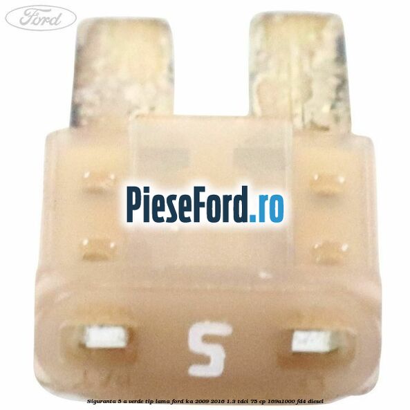 Siguranta 5 A verde tip lama Ford Ka 2009-2016 1.3 TDCi 75 cp 169A1000, FD4 diesel