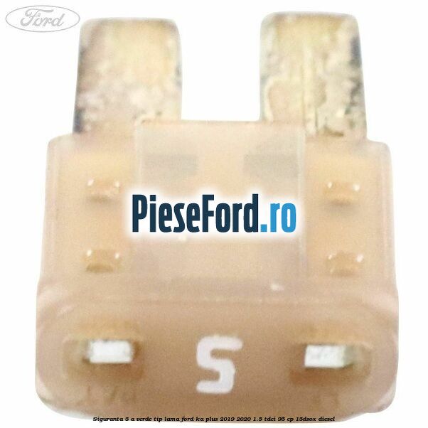 Siguranta 5 A verde tip lama Ford Ka plus 2019-2020 1.5 TDCI 95 cp 15DSOX diesel