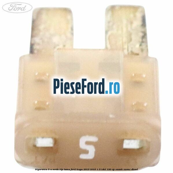Siguranta 5 A verde tip lama Ford Kuga 2013-2016 1.5 TDCi 120 cp XWMB, XWMC diesel