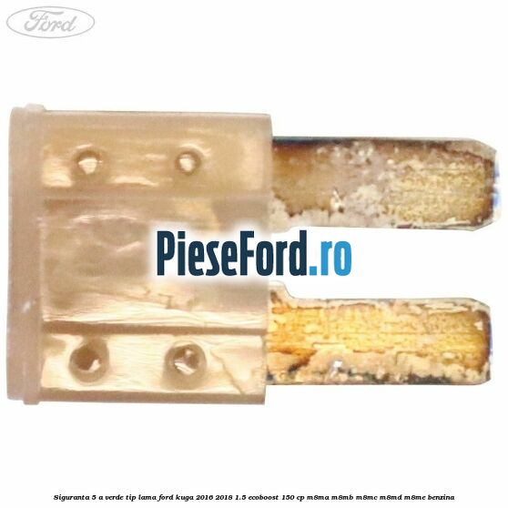 Siguranta 5 A verde tip lama Ford Kuga 2016-2018 1.5 EcoBoost 150 cp M8MA, M8MB, M8MC, M8MD, M8ME benzina