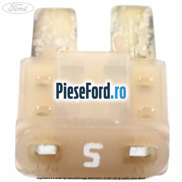 Siguranta 5 A verde tip lama Ford Kuga 2016-2018 1.5 TDCi 120 cp XWMB, XWMC diesel