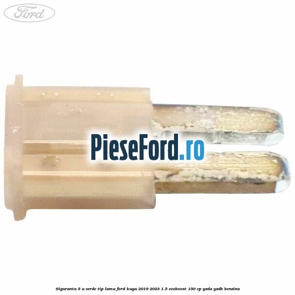 Siguranta 5 A verde tip lama Ford Kuga 2019-2023 1.5 EcoBoost 150 cp Siguranta 5 A verde tip lama Ford Kuga 2019-2023 1.5 EcoBoost 150 cp YZDA, YZDB benzina