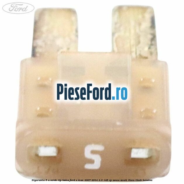 Siguranta 5 A verde tip lama Ford S-Max 2007-2014 2.0 145 cp AOWA, AOWB, TBWA, TBWB benzina