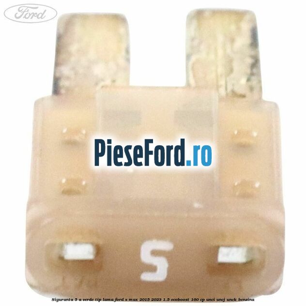 Siguranta 5 A verde tip lama Ford S-Max 2015-2023 1.5 EcoBoost 160 cp Siguranta 5 A verde tip lama Ford S-Max 2015-2023 1.5 EcoBoost 160 cp UNCI, UNCJ, UNCK benzina