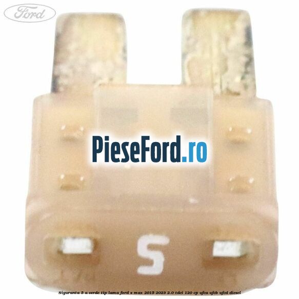 Siguranta 5 A verde tip lama Ford S-Max 2015-2023 2.0 TDCi 120 cp UFCA, UFCB, UFCD diesel