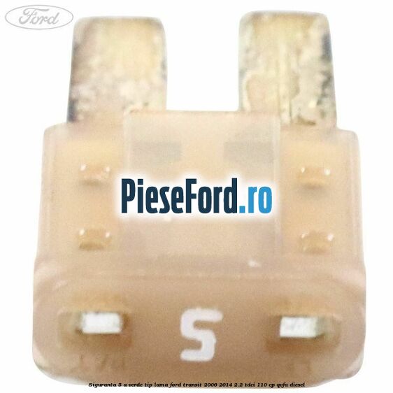 Siguranta 5 A verde tip lama Ford Transit 2006-2014 2.2 TDCi 110 cp QVFA diesel