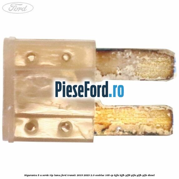 Siguranta 5 A verde tip lama Ford Transit 2019-2023 2.0 EcoBlue 105 cp BJFA, BJFB, YLF6, YLFA, YLFB, YLFS diesel