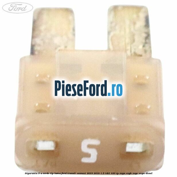 Siguranta 5 A verde tip lama Ford Transit Connect 2013-2018 1.5 TDCi 100 cp XVGA, XVGB, XVGC, XXGA diesel