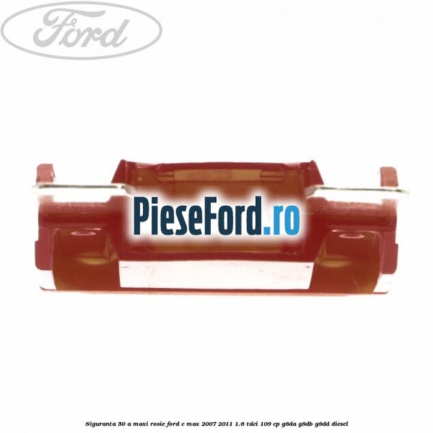 Siguranta 50 A Maxi rosie Ford C-Max 2007-2011 1.6 TDCi 109 cp Siguranta 50 A Maxi rosie Ford C-Max 2007-2011 1.6 TDCi 109 cp G8DA, G8DB, G8DD diesel
