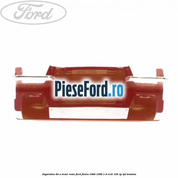 Siguranta 50 A Maxi rosie Ford Fiesta 1989-1996 1.6 XR2i 103 cp LJD benzina