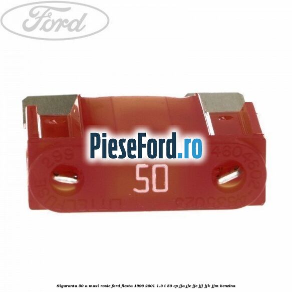 Siguranta 50 A Maxi rosie Ford Fiesta 1996-2001 1.3 i 50 cp JJA, JJC, JJE, JJJ, JJK, JJM benzina
