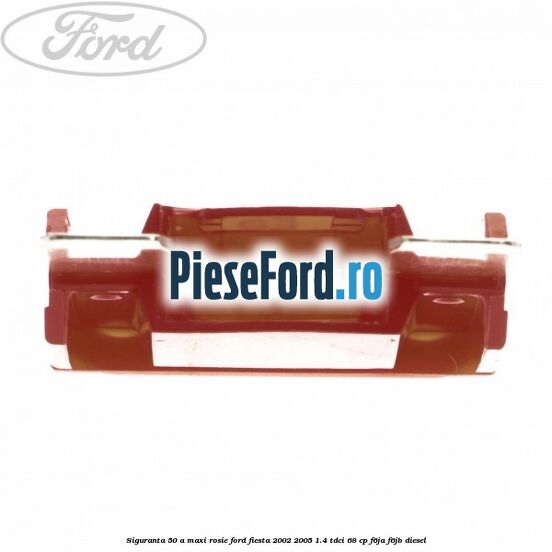 Siguranta 50 A Maxi rosie Ford Fiesta 2002-2005 1.4 TDCi 68 cp F6JA, F6JB diesel
