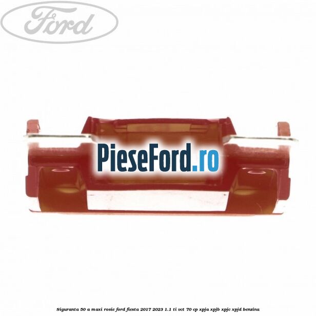 Siguranta 50 A Maxi rosie Ford Fiesta 2017-2023 1.1 Ti-VCT 70 cp XPJA, XPJB, XPJC, XPJD benzina