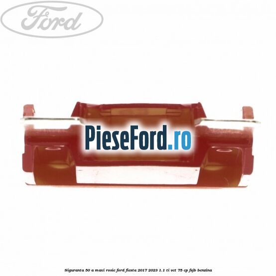 Siguranta 50 A Maxi rosie Ford Fiesta 2017-2023 1.1 Ti-VCT 75 cp FSJB benzina