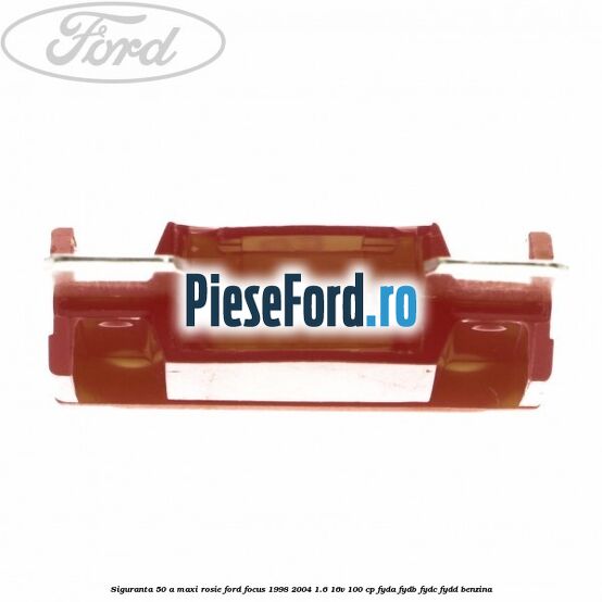 Siguranta 50 A Maxi rosie Ford Focus 1998-2004 1.6 16V 100 cp FYDA, FYDB, FYDC, FYDD benzina
