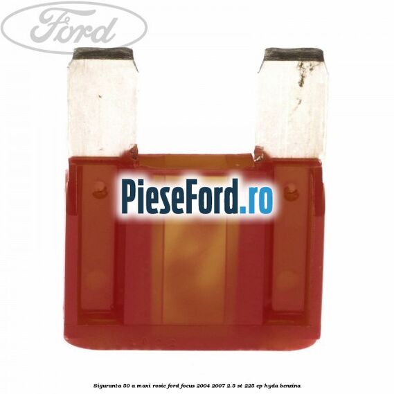 Siguranta 50 A Maxi rosie Ford Focus 2004-2007 2.5 ST 225 cp HYDA benzina