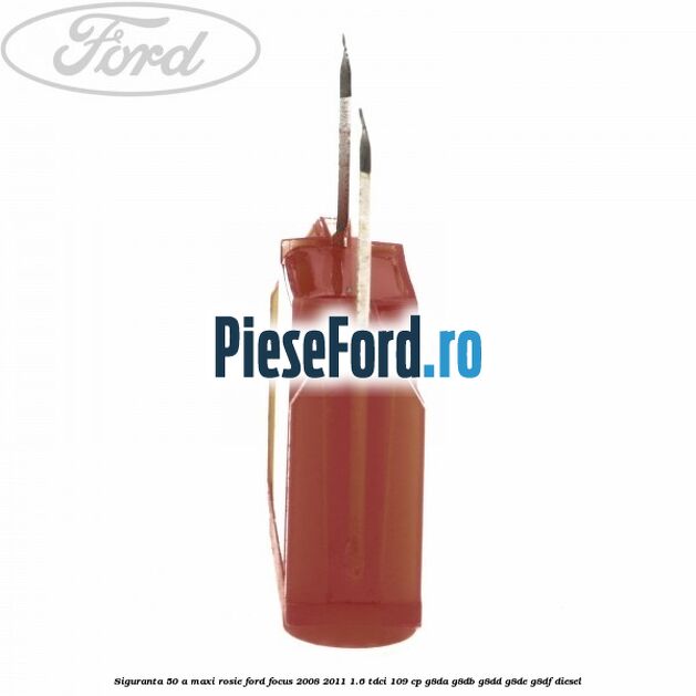 Siguranta 50 A Maxi rosie Ford Focus 2008-2011 1.6 TDCi 109 cp G8DA, G8DB, G8DD, G8DE, G8DF diesel