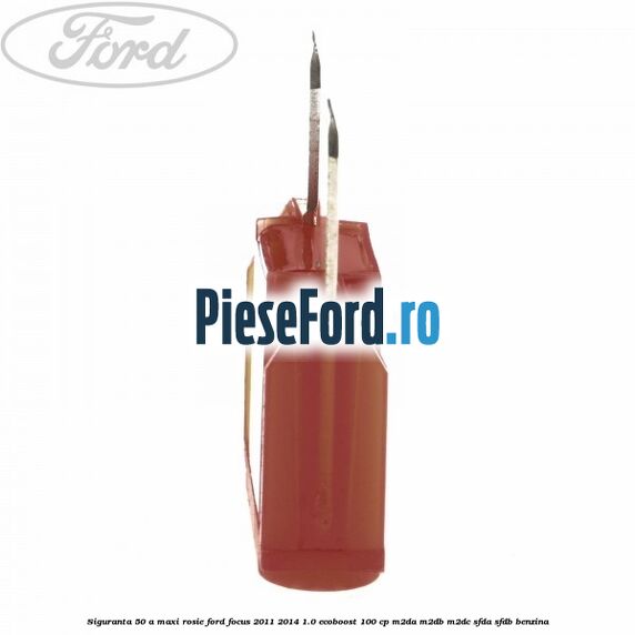 Siguranta 50 A Maxi rosie Ford Focus 2011-2014 1.0 EcoBoost 100 cp Siguranta 50 A Maxi rosie Ford Focus 2011-2014 1.0 EcoBoost 100 cp M2DA, M2DB, M2DC, SFDA, SFDB benzina