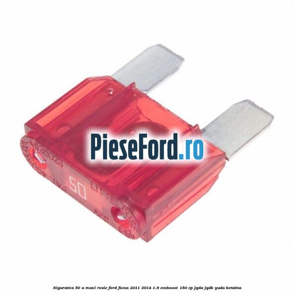 Siguranta 50 A Maxi rosie Ford Focus 2011-2014 1.6 EcoBoost 150 cp Siguranta 50 A Maxi rosie Ford Focus 2011-2014 1.6 EcoBoost 150 cp JQDA, JQDB, YUDA benzina