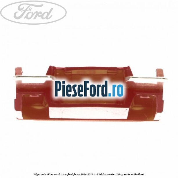 Siguranta 50 A Maxi rosie Ford Focus 2014-2018 1.5 TDCi ECOnetic 105 cp AEDA, XXDB diesel