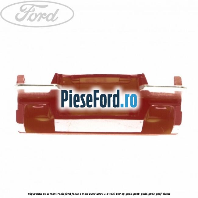 Siguranta 50 A Maxi rosie Ford Focus C-Max 2003-2007 1.6 TDCi 109 cp G8DA, G8DB, G8DD, G8DE, G8DF diesel