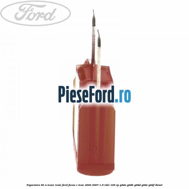 Siguranta 50 A Maxi rosie Ford Focus C-Max 2003-2007 1.6 TDCi 109 cp G8DA, G8DB, G8DD, G8DE, G8DF diesel