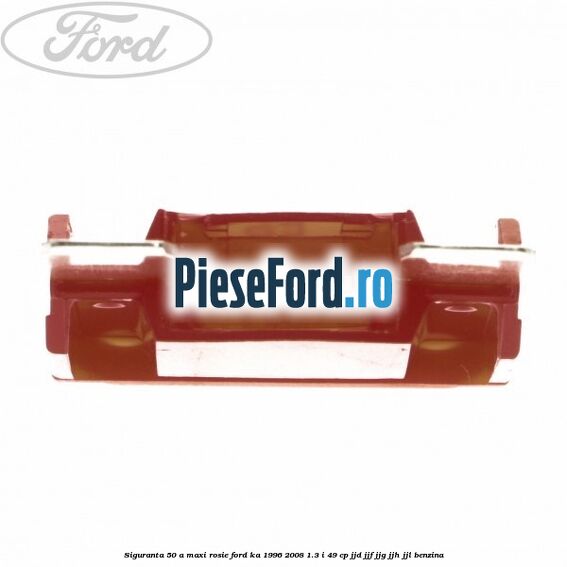 Siguranta 50 A Maxi rosie Ford Ka 1996-2008 1.3 i 49 cp JJD, JJF, JJG, JJH, JJL benzina