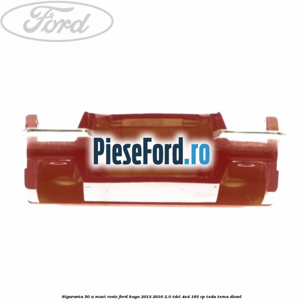 Siguranta 50 A Maxi rosie Ford Kuga 2013-2016 2.0 TDCi 4x4 163 cp TXDA, TXMA diesel