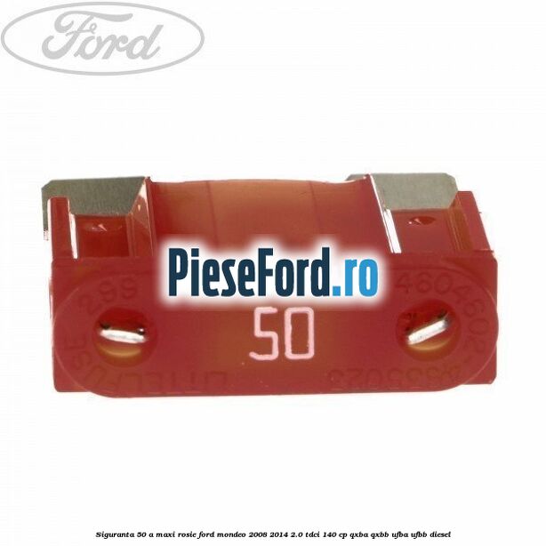 Siguranta 50 A Maxi rosie Ford Mondeo 2008-2014 2.0 TDCi 140 cp QXBA, QXBB, UFBA, UFBB diesel