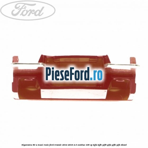 Siguranta 50 A Maxi rosie Ford Transit 2014-2018 2.0 EcoBlue 105 cp BJFA, BJFB, YLF6, YLFA, YLFB, YLFS diesel