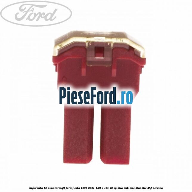 Siguranta 50 A Motorcraft Ford Fiesta 1996-2001 1.25 i 16V 75 cp DHA, DHB, DHC, DHD, DHE, DHF benzina