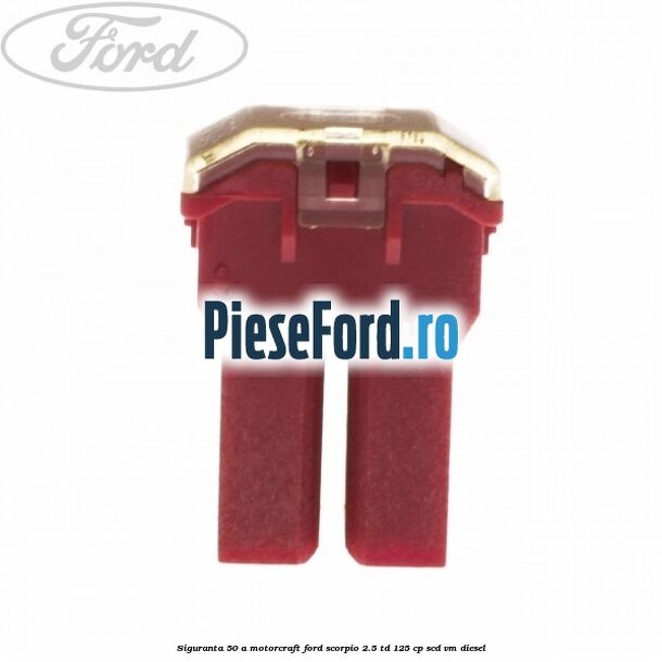 Siguranta 50 A Motorcraft Ford Scorpio 2.5 TD 125 cp SCD, VM diesel