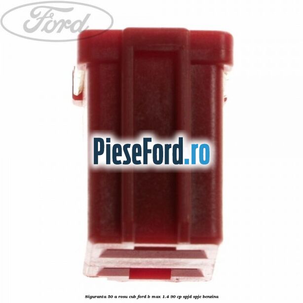 Siguranta 50 A rosu cub Ford B-Max 1.4 90 cp SPJD, SPJE benzina