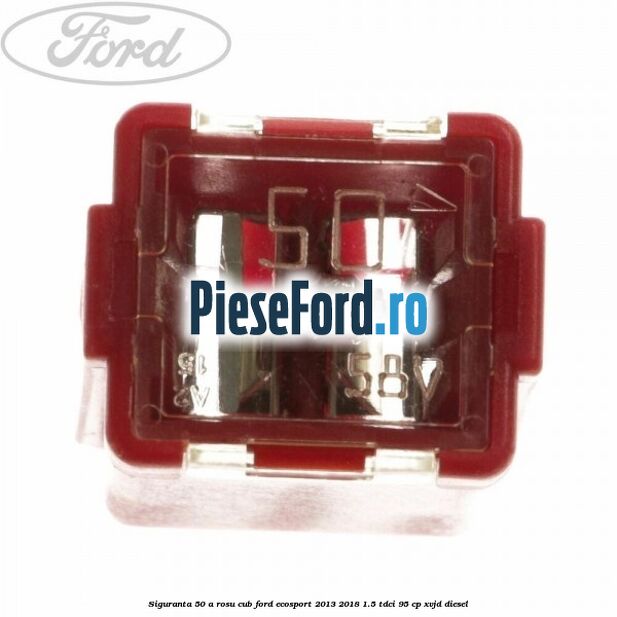 Siguranta 50 A rosu cub Ford EcoSport 2013-2018 1.5 TDCi 95 cp XVJD diesel