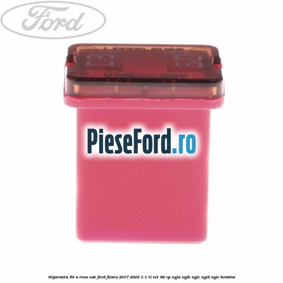 Siguranta 50 A rosu cub Ford Fiesta 2017-2023 1.1 Ti-VCT 86 cp Siguranta 50 A rosu cub Ford Fiesta 2017-2023 1.1 Ti-VCT 86 cp XYJA, XYJB, XYJC, XYJD, XYJE benzina