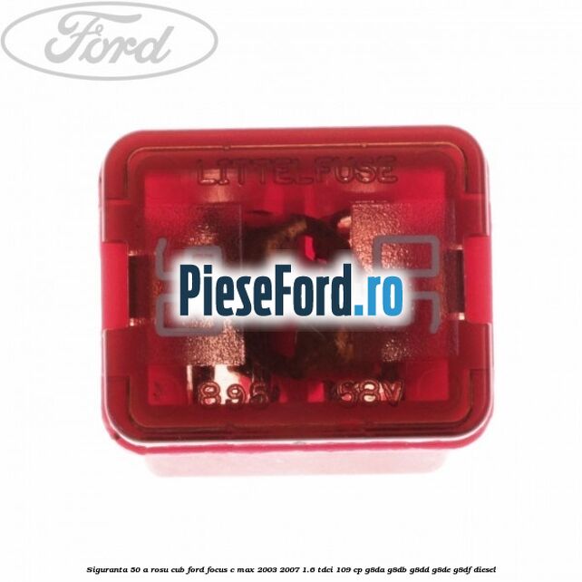 Siguranta 50 A rosu cub Ford Focus C-Max 2003-2007 1.6 TDCi 109 cp G8DA, G8DB, G8DD, G8DE, G8DF diesel