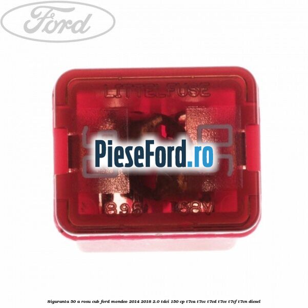 Siguranta 50 A rosu cub Ford Mondeo 2014-2018 2.0 TDCi 150 cp Siguranta 50 A rosu cub Ford Mondeo 2014-2018 2.0 TDCi 150 cp T7CA, T7CC, T7CD, T7CE, T7CF, T7CN diesel
