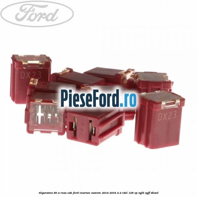 Siguranta 50 A rosu cub Ford Tourneo Custom 2014-2018 2.2 TDCi 125 cp CYF4, CYFF diesel