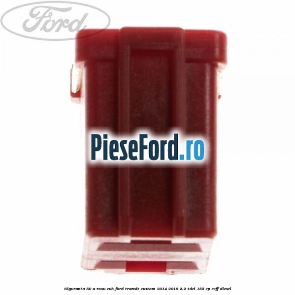 Siguranta 50 A rosu cub Ford Transit Custom 2014-2018 2.2 TDCi 155 cp CVFF diesel