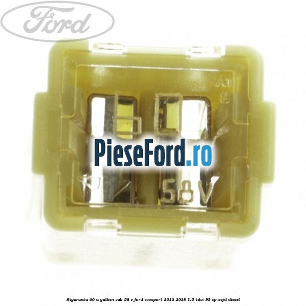 Siguranta 60 A galben cub 58 V Ford EcoSport 2013-2018 1.5 TDCi 95 cp XVJD diesel